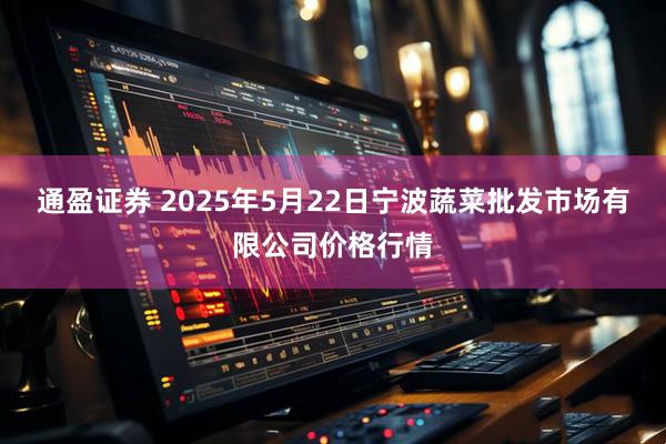 通盈证券 2025年5月22日宁波蔬菜批发市场有限公司价格行情