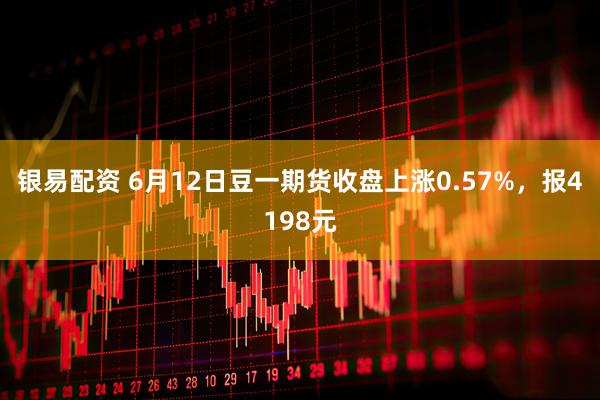 银易配资 6月12日豆一期货收盘上涨0.57%，报4198元