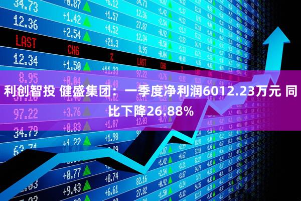 利创智投 健盛集团：一季度净利润6012.23万元 同比下降26.88%