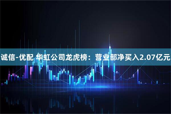 诚信-优配 华虹公司龙虎榜：营业部净买入2.07亿元