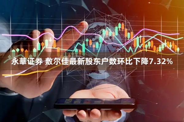 永華证券 敷尔佳最新股东户数环比下降7.32%